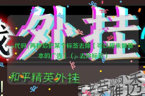 js代码|两秒后把某个标签去除【可以用来做基本的广告】(js 去除标签)
